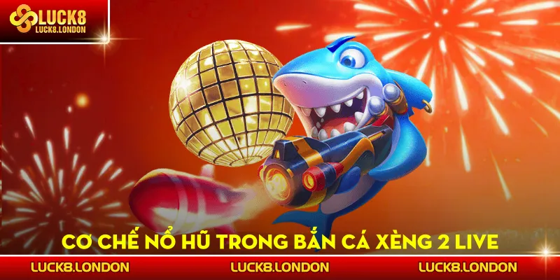 Cơ chế nổ hũ trong Bắn Cá Xèng 2 Live
