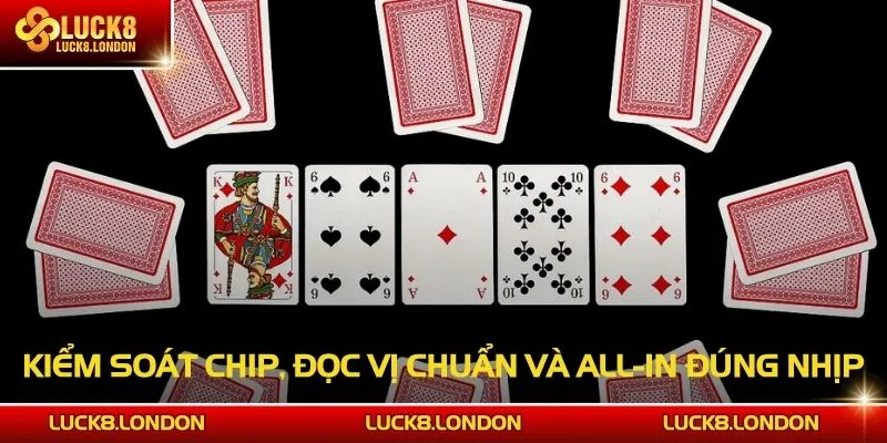 Kiểm soát chip, đọc vị chuẩn và all-in đúng nhịp